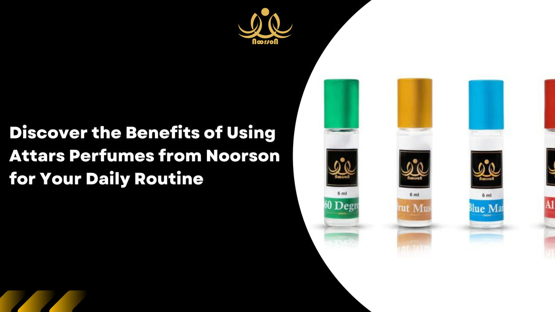 Discover the Benefits of Using Attars Perfumes from Noorson for Your Daily Routine